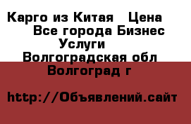 Карго из Китая › Цена ­ 100 - Все города Бизнес » Услуги   . Волгоградская обл.,Волгоград г.
